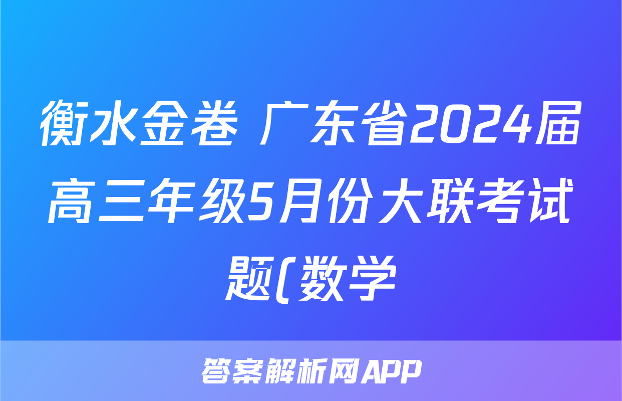 衡水金卷 广东省2024届高三年级5月份大联考试题(数学)